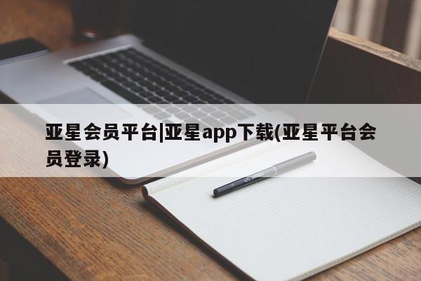 亚星官网管理平台 亚星娱乐亚星会员平台|亚星app下载(亚星平台会员登录)