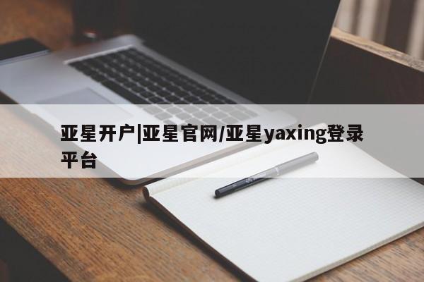 亚星官网管理平台 亚星娱乐亚星开户|亚星官网/亚星yaxing登录平台