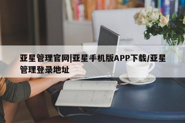 亚星官网管理平台 亚星娱乐亚星管理官网|亚星手机版APP下载/亚星管理登录地址