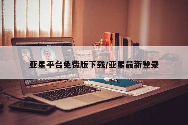 亚星官网管理平台 亚星娱乐亚星平台免费版下载/亚星最新登录