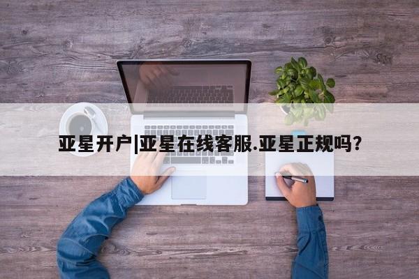 亚星官网管理平台 亚星娱乐亚星开户|亚星在线客服.亚星正规吗？