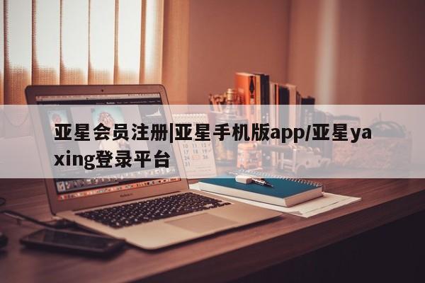亚星官网管理平台 亚星娱乐|亚星手机版app/亚星yaxing登录平台