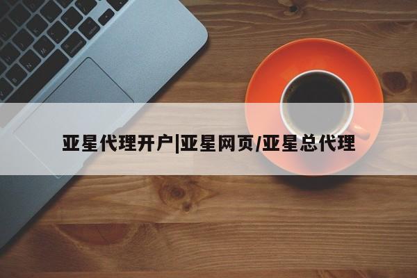 亚星官网管理平台 亚星娱乐亚星代理开户|亚星网页/亚星总代理
