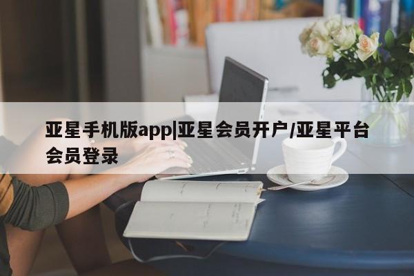 亚星官网管理平台 亚星娱乐亚星手机版app|亚星会员开户/亚星平台会员登录