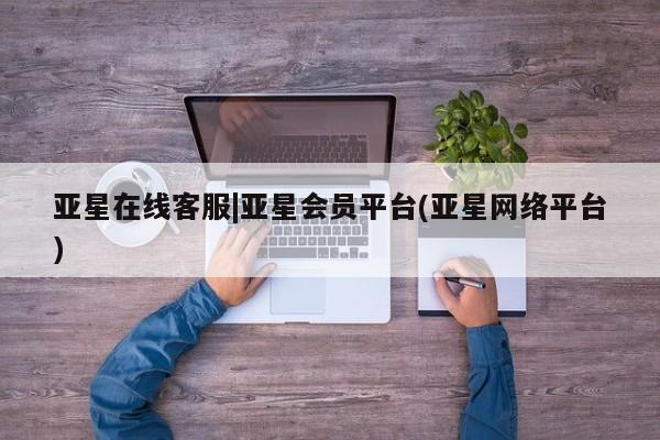 亚星官网管理平台 亚星娱乐亚星在线客服|亚星会员平台(亚星网络平台)