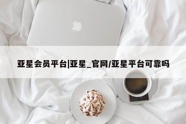 亚星官网管理平台 亚星娱乐亚星会员平台|亚星_官网/亚星平台可靠吗