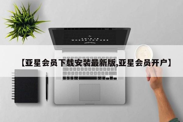 亚星官网管理平台 亚星娱乐【亚星会员下载安装最新版,亚星会员开户】