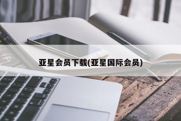 亚星官网管理平台 亚星娱乐亚星会员下载(亚星国际会员)