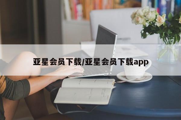 亚星官网管理平台 亚星娱乐亚星会员下载/亚星会员下载app