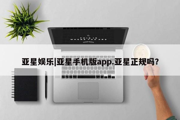亚星官网管理平台 亚星娱乐亚星娱乐|亚星手机版app.亚星正规吗？