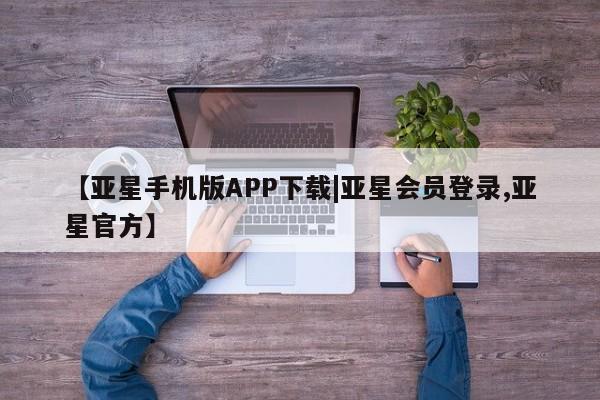 亚星官网管理平台 亚星娱乐【亚星手机版APP下载|亚星会员登录,亚星官方】