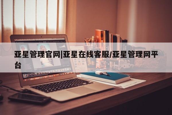 亚星官网管理平台 亚星娱乐亚星管理官网|亚星在线客服/亚星管理网平台