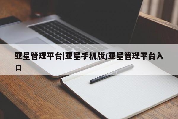 亚星官网管理平台 亚星娱乐亚星管理平台|亚星手机版/亚星管理平台入口