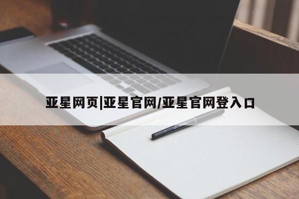 亚星官网管理平台 亚星娱乐亚星网页|亚星官网/亚星官网登入口