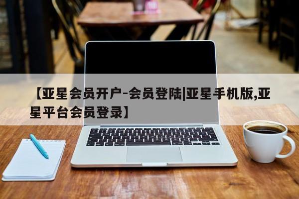 亚星官网管理平台 亚星娱乐【亚星会员开户-会员登陆|亚星手机版,亚星平台会员登录】